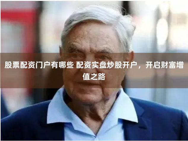 股票配资门户有哪些 配资实盘炒股开户，开启财富增值之路