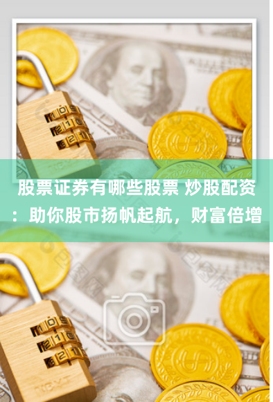 股票证券有哪些股票 炒股配资：助你股市扬帆起航，财富倍增