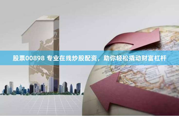 股票00898 专业在线炒股配资，助你轻松撬动财富杠杆