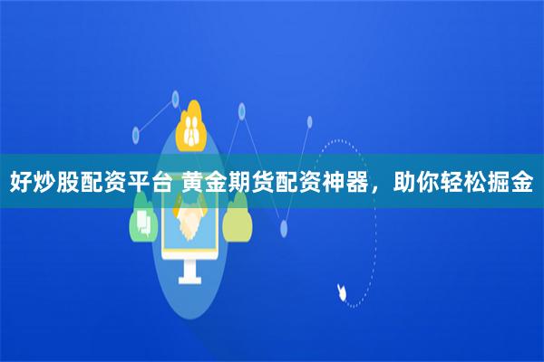 好炒股配资平台 黄金期货配资神器，助你轻松掘金