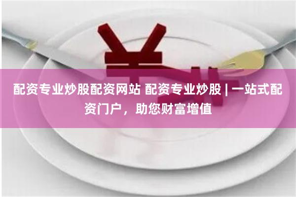 配资专业炒股配资网站 配资专业炒股 | 一站式配资门户，助您财富增值