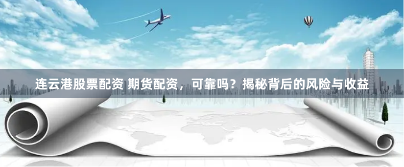 连云港股票配资 期货配资，可靠吗？揭秘背后的风险与收益