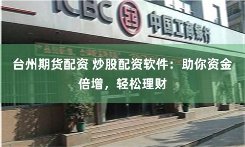 台州期货配资 炒股配资软件：助你资金倍增，轻松理财