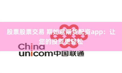 股票股票交易 期如意期货配资app：让您的投资更轻松