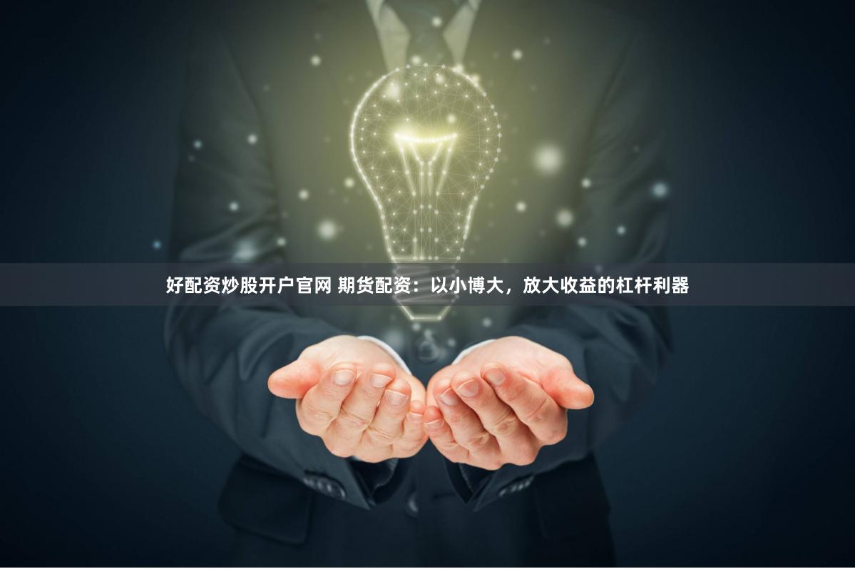 好配资炒股开户官网 期货配资：以小博大，放大收益的杠杆利器