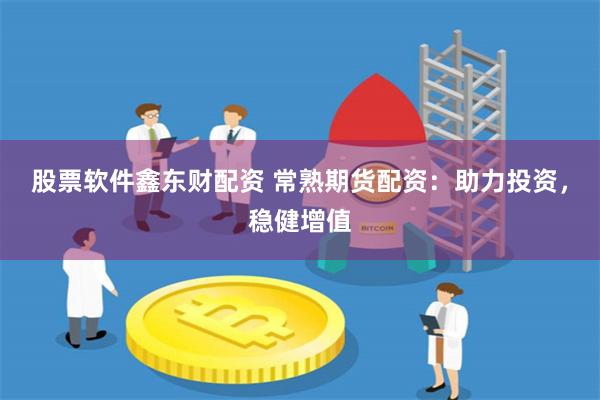 股票软件鑫东财配资 常熟期货配资：助力投资，稳健增值