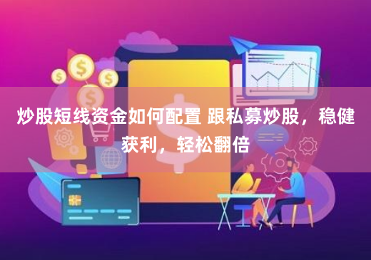 炒股短线资金如何配置 跟私募炒股，稳健获利，轻松翻倍