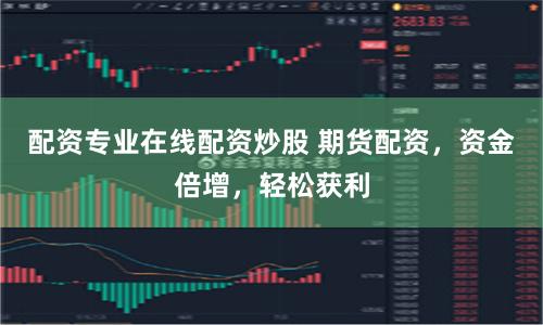 配资专业在线配资炒股 期货配资，资金倍增，轻松获利