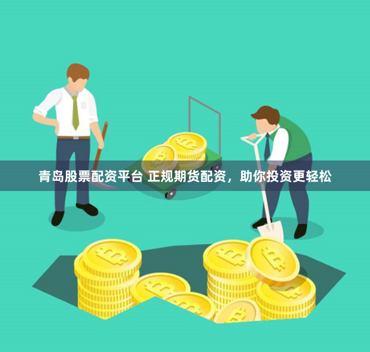 青岛股票配资平台 正规期货配资，助你投资更轻松