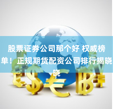股票证券公司那个好 权威榜单！正规期货配资公司排行揭晓