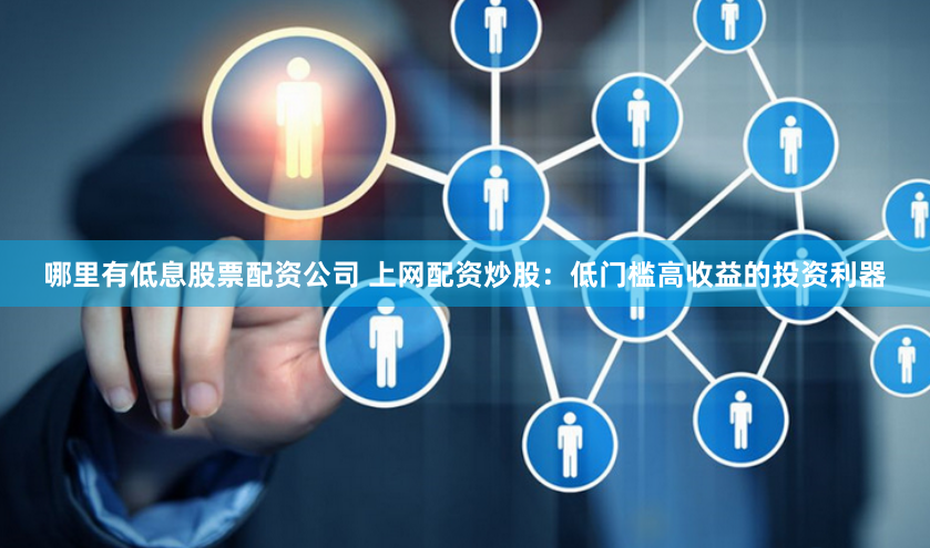 哪里有低息股票配资公司 上网配资炒股：低门槛高收益的投资利器