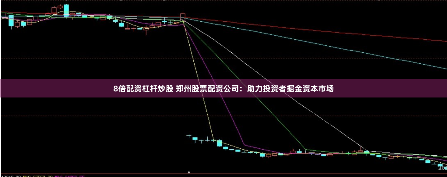 8倍配资杠杆炒股 郑州股票配资公司：助力投资者掘金资本市场