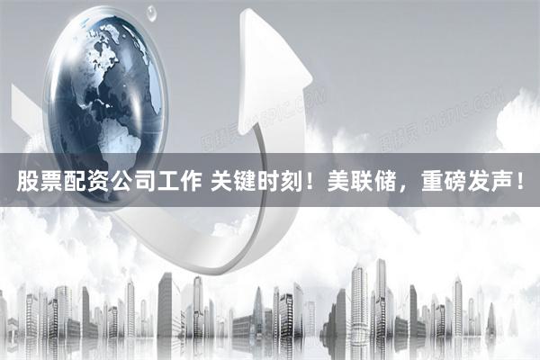 股票配资公司工作 关键时刻！美联储，重磅发声！