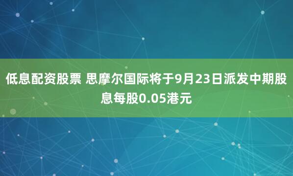 低息配资股票 思摩尔国际将于9月23日派发中期股息每股0.05港元