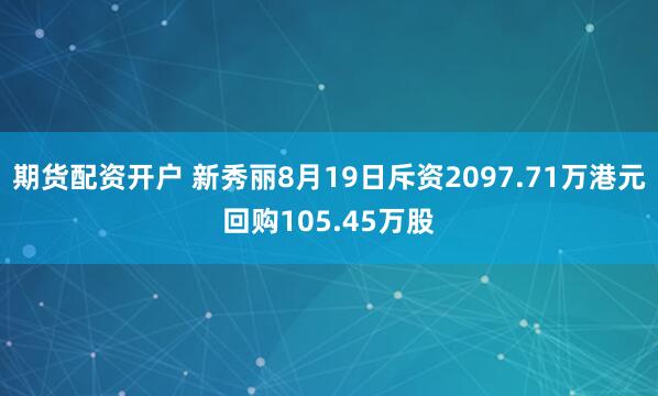 期货配资开户 新秀丽8月19日斥资2097.71万港元回购105.45万股