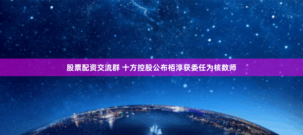 股票配资交流群 十方控股公布栢淳获委任为核数师