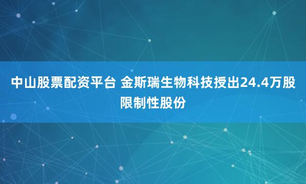 中山股票配资平台 金斯瑞生物科技授出24.4万股限制性股份
