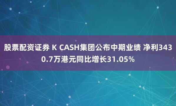 股票配资证券 K CASH集团公布中期业绩 净利3430.7万港元同比增长31.05%
