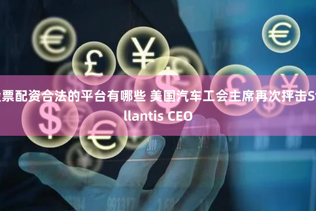 股票配资合法的平台有哪些 美国汽车工会主席再次抨击Stellantis CEO