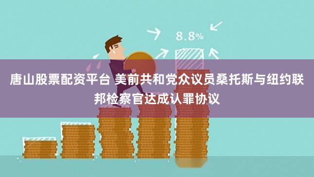 唐山股票配资平台 美前共和党众议员桑托斯与纽约联邦检察官达成认罪协议