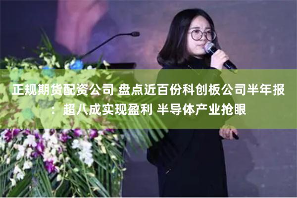 正规期货配资公司 盘点近百份科创板公司半年报：超八成实现盈利 半导体产业抢眼