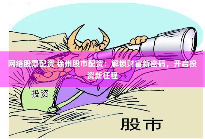 网络股票配资 徐州股市配资：解锁财富新密码，开启投资新征程