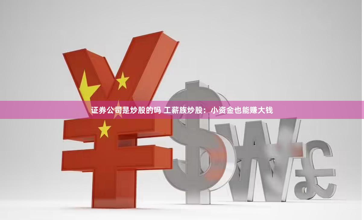 证券公司是炒股的吗 工薪族炒股：小资金也能赚大钱