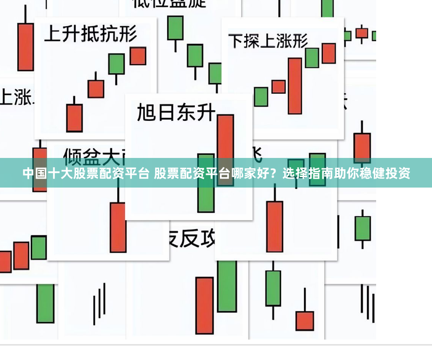 中国十大股票配资平台 股票配资平台哪家好？选择指南助你稳健投资