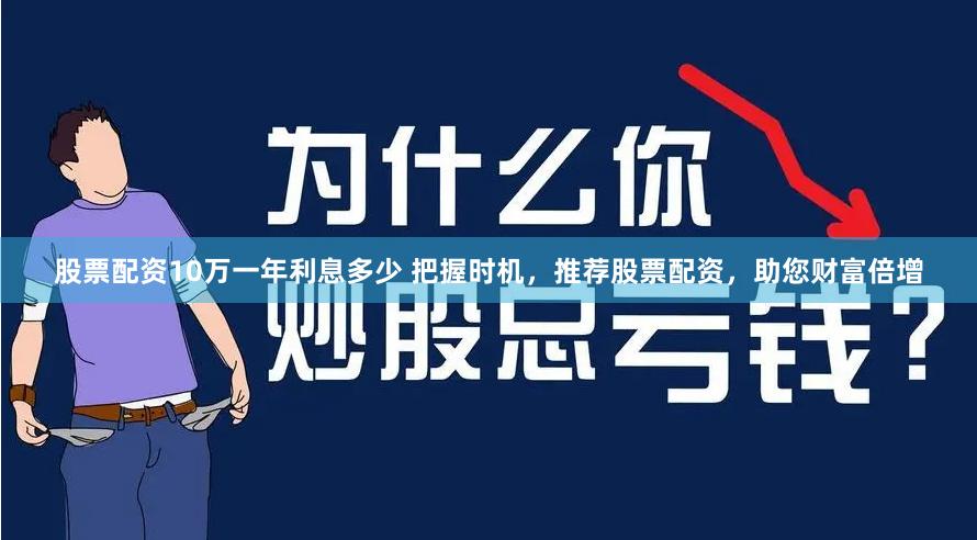 股票配资10万一年利息多少 把握时机，推荐股票配资，助您财富倍增