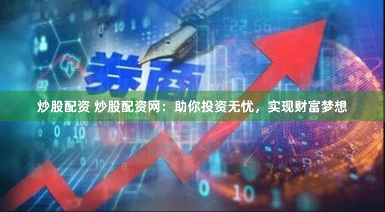 炒股配资 炒股配资网：助你投资无忧，实现财富梦想