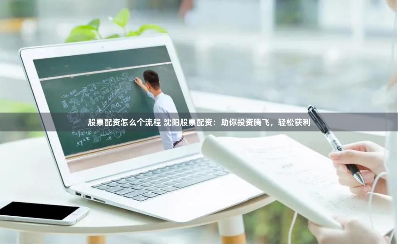 股票配资怎么个流程 沈阳股票配资：助你投资腾飞，轻松获利