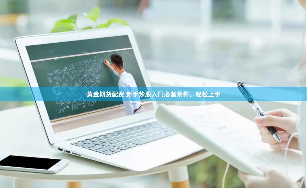 黄金期货配资 新手炒股入门必备条件，轻松上手