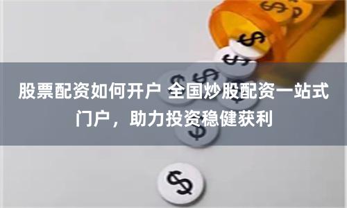 股票配资如何开户 全国炒股配资一站式门户,助力投资稳健获利