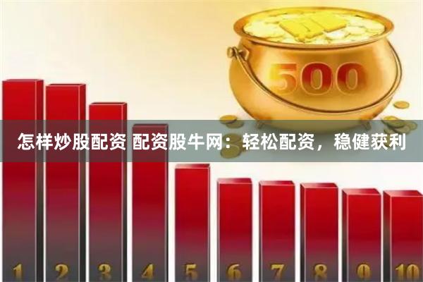 怎样炒股配资 配资股牛网:轻松配资,稳健获利