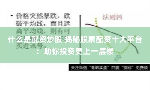 什么是配资炒股 揭秘股票配资十大平台:助你投资更上一层楼