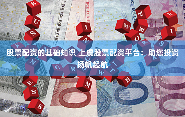 股票配资的基础知识 上虞股票配资平台：助您投资扬帆起航