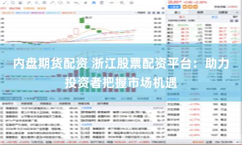 内盘期货配资 浙江股票配资平台：助力投资者把握市场机遇