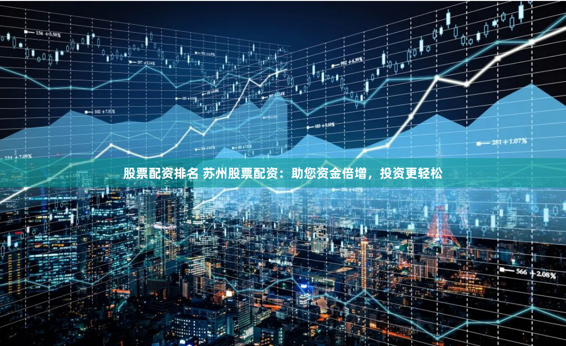 股票配资排名 苏州股票配资：助您资金倍增，投资更轻松