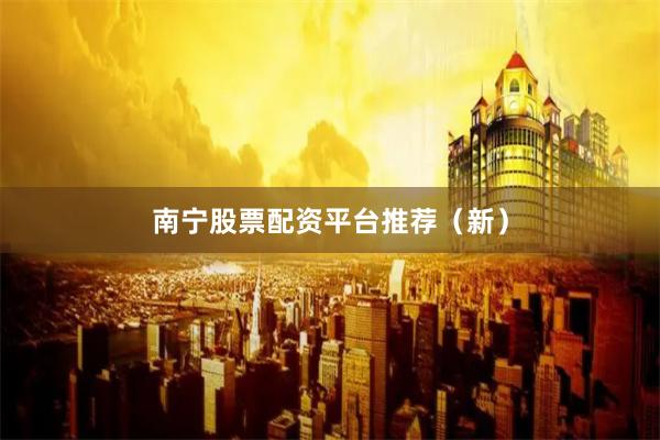 南宁股票配资平台推荐（新）