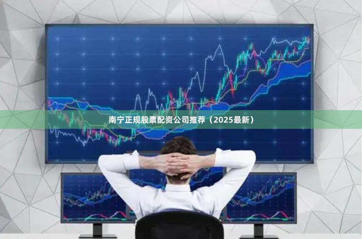 南宁正规股票配资公司推荐（2025最新）