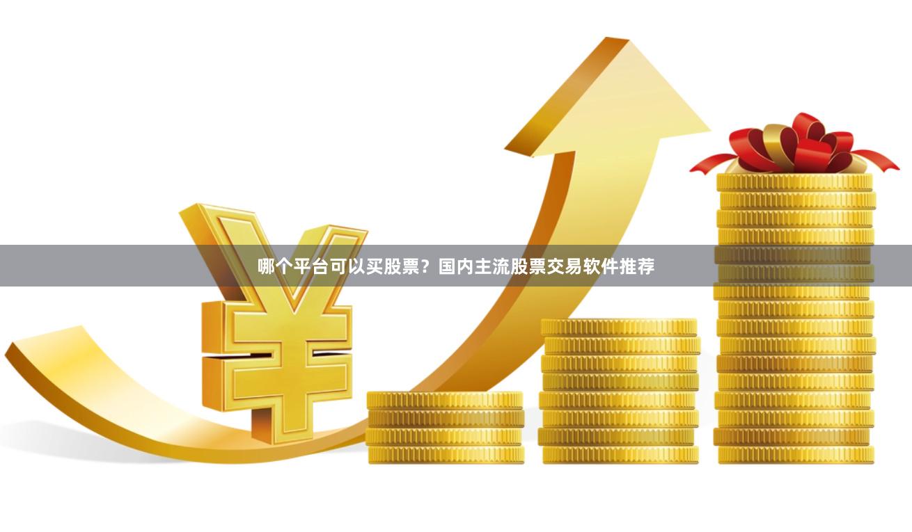 哪个平台可以买股票？国内主流股票交易软件推荐