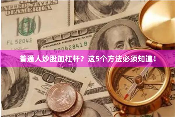 普通人炒股加杠杆？这5个方法必须知道！