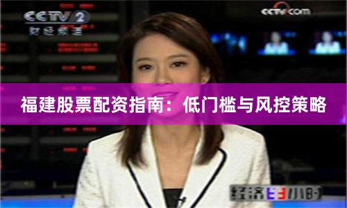 福建股票配资指南：低门槛与风控策略