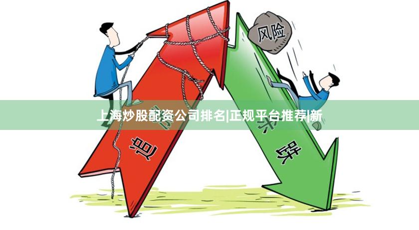 上海炒股配资公司排名|正规平台推荐|新