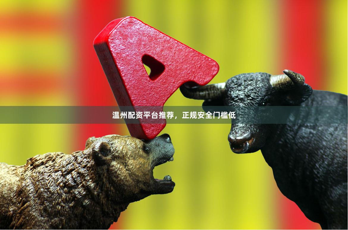 温州配资平台推荐，正规安全门槛低