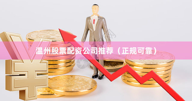 温州股票配资公司推荐（正规可靠）
