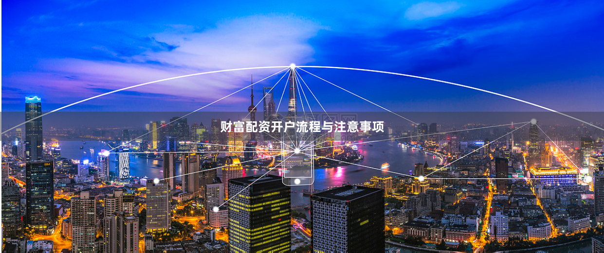 财富配资开户流程与注意事项