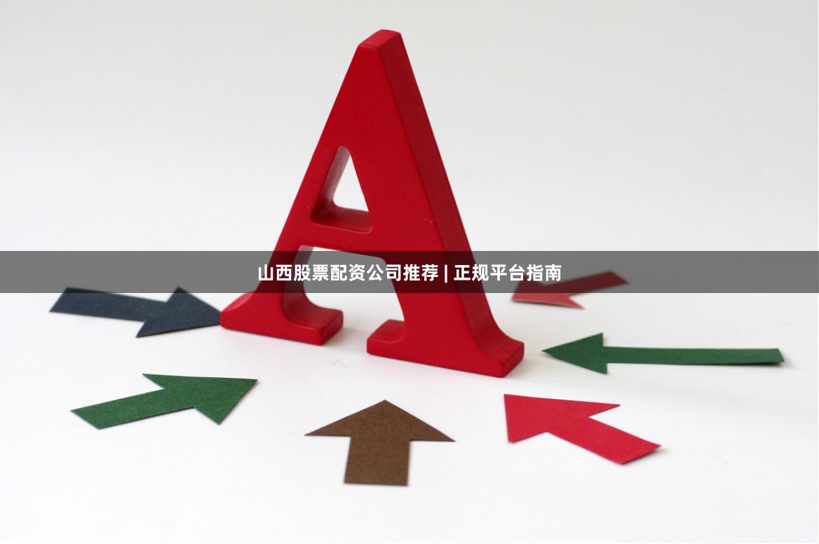 山西股票配资公司推荐 | 正规平台指南
