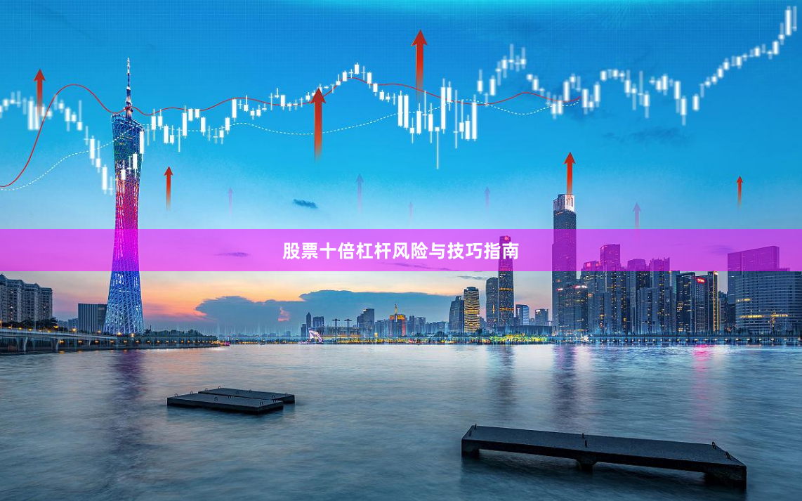 股票十倍杠杆风险与技巧指南