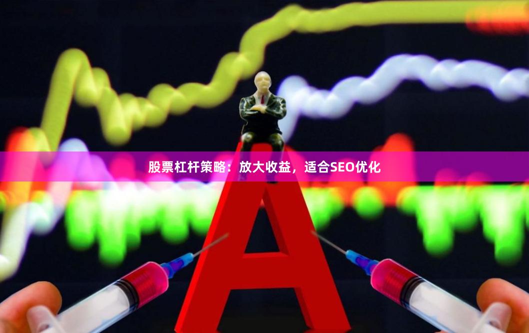 股票杠杆策略：放大收益，适合SEO优化
